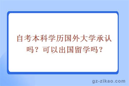 自考本科学历国外大学承认吗？可以出国留学吗？