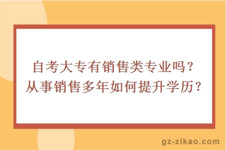 自考大专有销售类专业吗？从事销售多年如何提升学历？