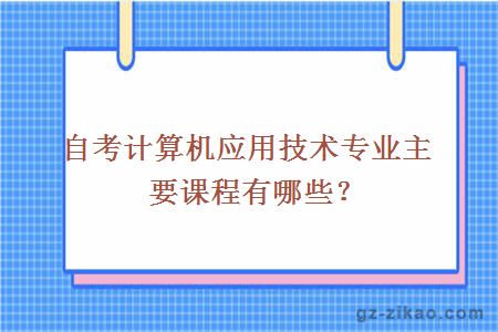 自考计算机应用技术专业主要课程有哪些？