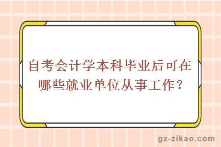 自考会计学本科毕业后可在哪些就业单位从事工作？