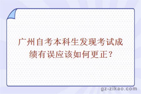 广州自考本科生发现考试成绩有误应该如何更正？