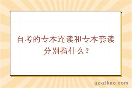 自考的专本连读和专本套读分别指什么？