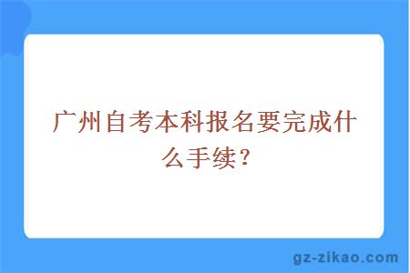 广州自考本科报名要完成什么手续？