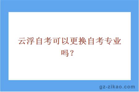 云浮自考可以更换自考专业吗？