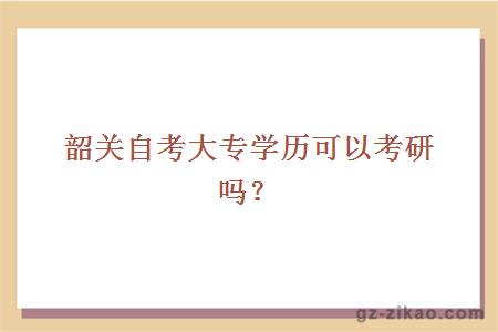 韶关自考大专学历可以考研吗？