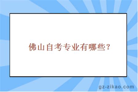 佛山自考专业有哪些？