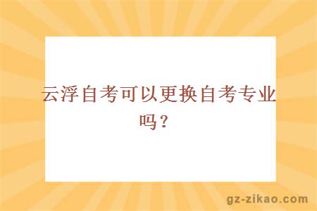 云浮自考可以更换自考专业吗？