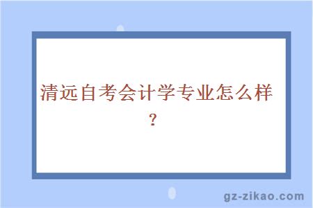 清远自考会计学专业怎么样？