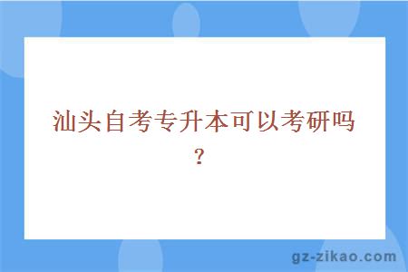 汕头自考专升本可以考研吗？