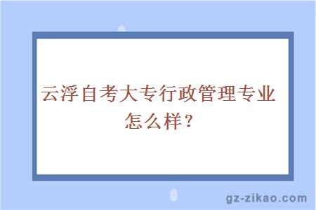 云浮自考大专行政管理专业怎么样？