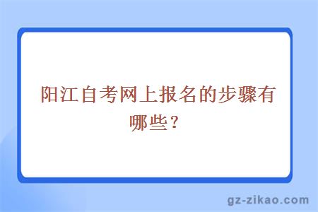 阳江自考网上报名的步骤有哪些？