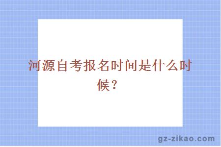 河源自考报名时间是什么时候？