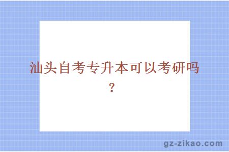 汕头自考专升本可以考研吗？