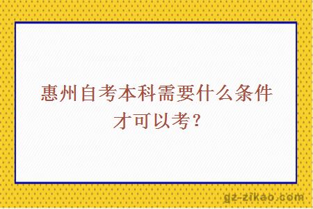 惠州自考本科需要什么条件才可以考？