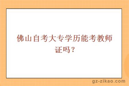 佛山自考大专学历能考教师证吗？