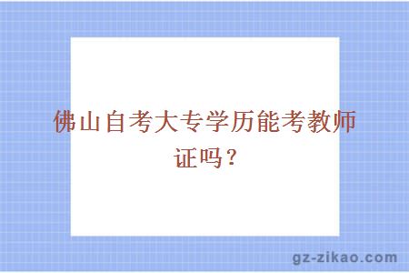 佛山自考大专学历能考教师证吗？