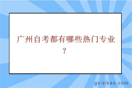 广州自考都有哪些热门专业？