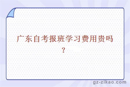 广东自考报班学习费用贵吗？