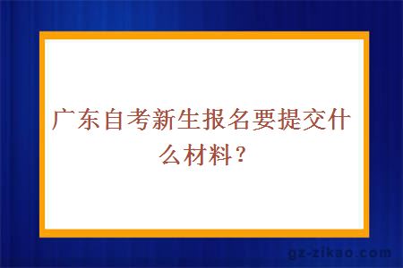 广东自考新生报名要提交什么材料？