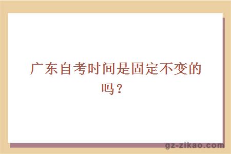 广东自考时间是固定不变的吗？