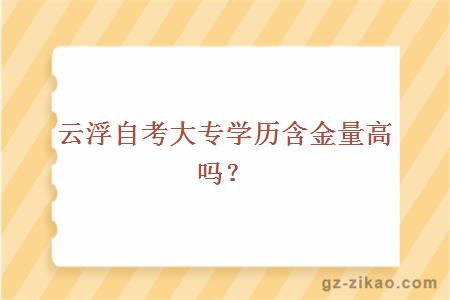 云浮自考大专学历含金量高吗？