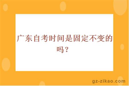 广东自考时间是固定不变的吗？