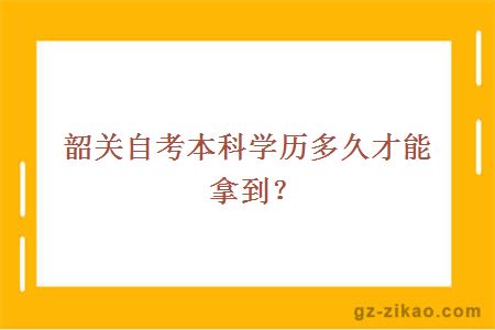 韶关自考本科学历多久才能拿到？