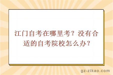 江门自考在哪里考？没有合适的自考院校怎么办？