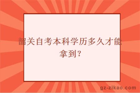 韶关自考本科学历多久才能拿到？