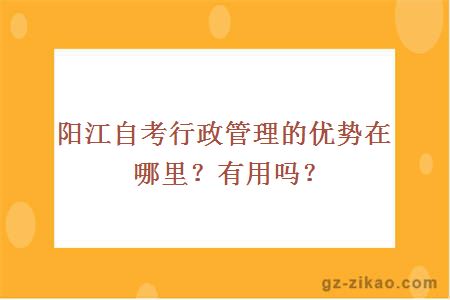 阳江自考行政管理的优势在哪里？有用吗？