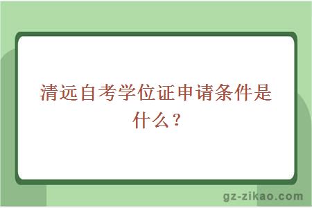 清远自考学位证申请条件是什么？