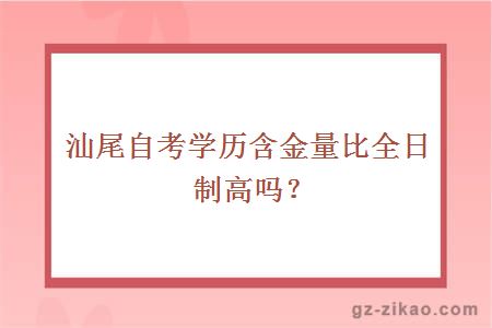 汕尾自考学历含金量比全日制高吗？