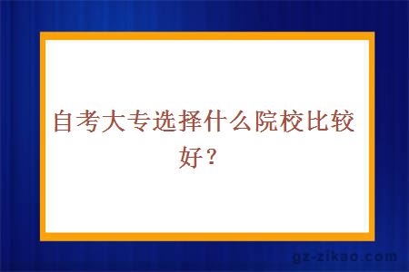 自考大专选择什么院校比较好？