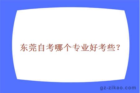 东莞自考哪个专业好考些？