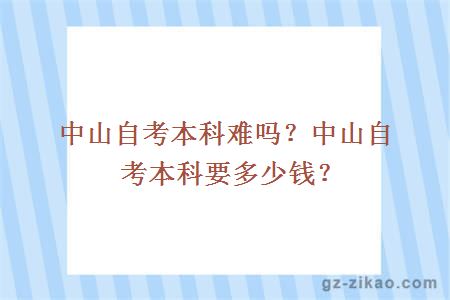 中山自考本科难吗？中山自考本科要多少钱？