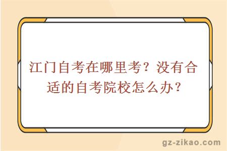 江门自考在哪里考？没有合适的自考院校怎么办？