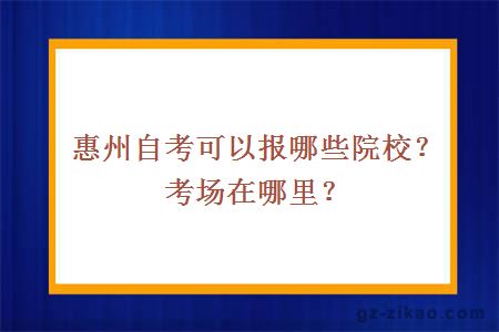 惠州自考可以报哪些院校？考场在哪里？