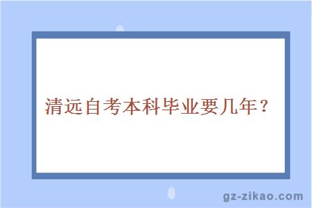 清远自考本科毕业要几年？