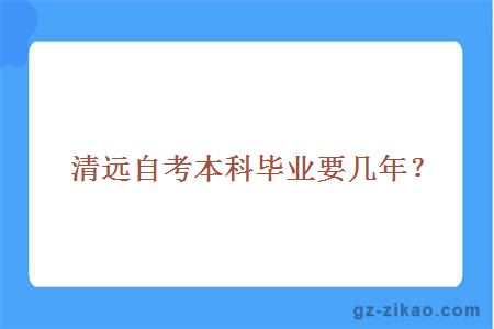 清远自考本科毕业要几年？