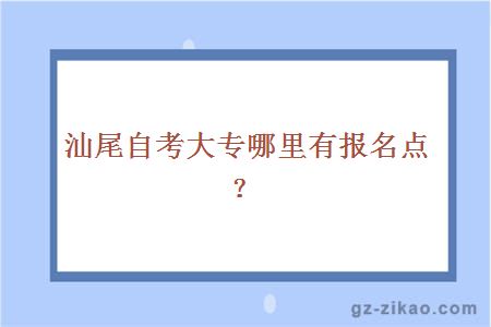 汕尾自考大专哪里有报名点？