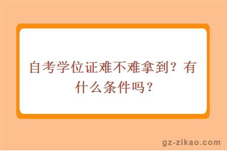 自考学位证难不难拿到？有什么条件吗？