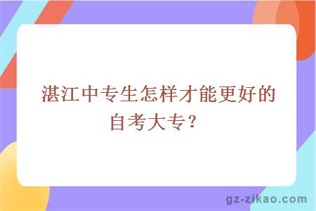 湛江中专生怎样才能更好的自考大专？