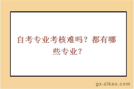 自考专业考核难吗？都有哪些专业？