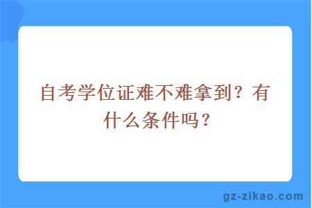 自考学位证难不难拿到？有什么条件吗？