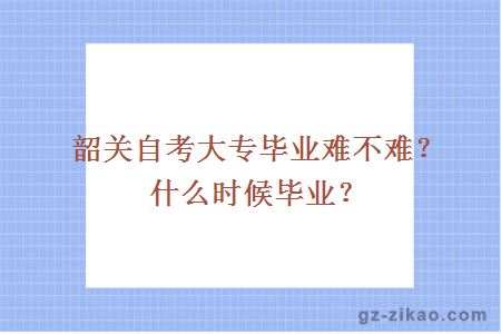 韶关自考大专毕业难不难？什么时候毕业？