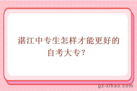 湛江中专生怎样才能更好的自考大专？