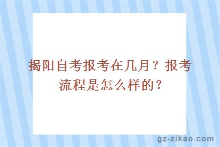 揭阳自考报考在几月？报考流程是怎么样的？ 