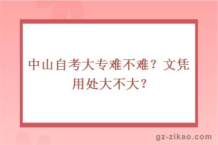 中山自考大专难不难？文凭用处大不大？