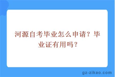 河源自考毕业怎么申请？毕业证有用吗？ 