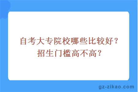 自考大专院校哪些比较好？招生门槛高不高？